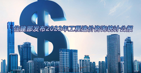 住建部发布2022年工程造价咨询统计公报
