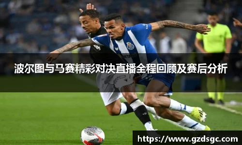 波尔图与马赛精彩对决直播全程回顾及赛后分析