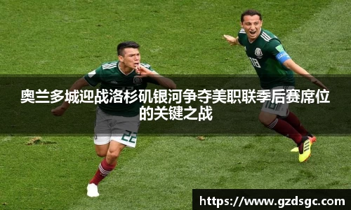 奥兰多城迎战洛杉矶银河争夺美职联季后赛席位的关键之战