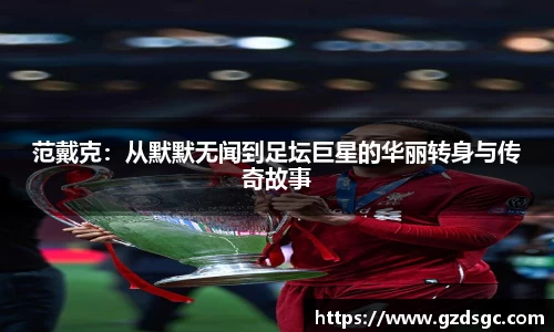 范戴克：从默默无闻到足坛巨星的华丽转身与传奇故事