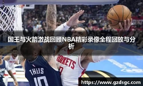 国王与火箭激战回顾NBA精彩录像全程回放与分析