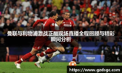 曼联与利物浦激战正酣现场直播全程回顾与精彩瞬间分析