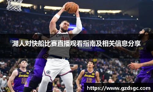 湖人对快船比赛直播观看指南及相关信息分享