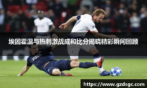 埃因霍温与热刺激战成和比分揭晓精彩瞬间回顾