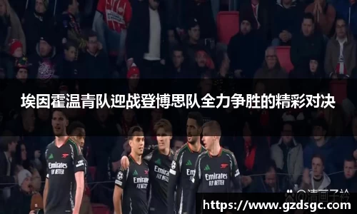 埃因霍温青队迎战登博思队全力争胜的精彩对决