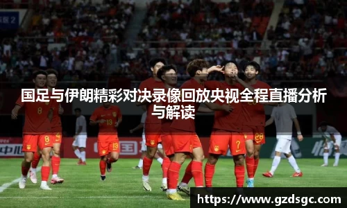 国足与伊朗精彩对决录像回放央视全程直播分析与解读
