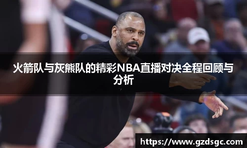 火箭队与灰熊队的精彩NBA直播对决全程回顾与分析