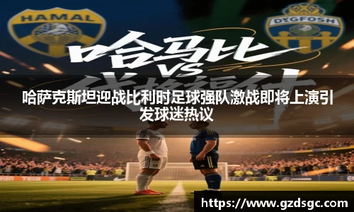 哈萨克斯坦迎战比利时足球强队激战即将上演引发球迷热议